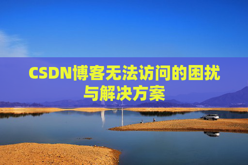 CSDN博客无法访问的困扰与解决方案